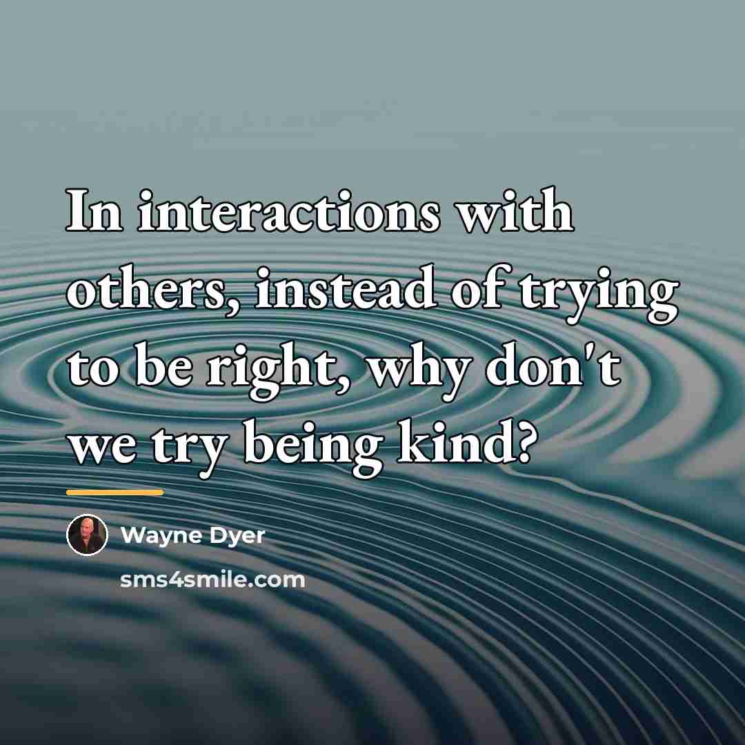 “In interactions with others, instead of trying to be right,…” quote by Wayne Dyer
