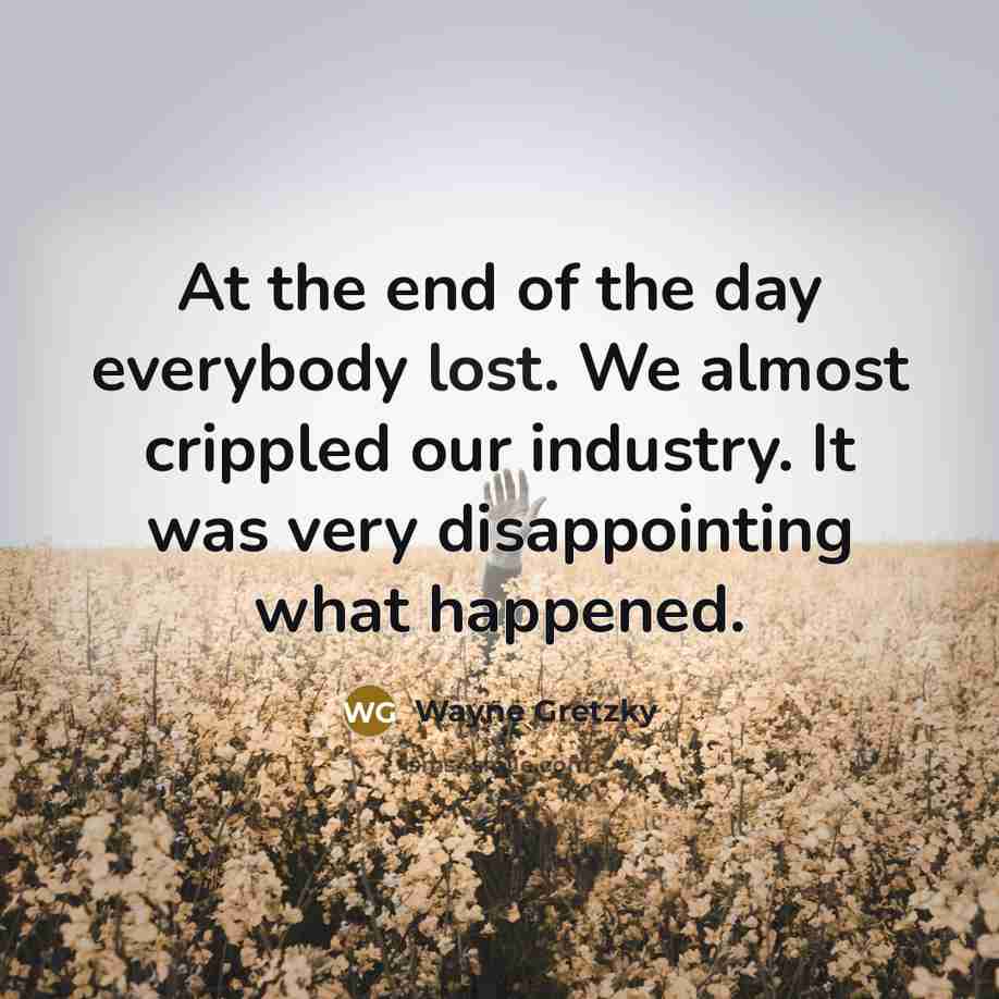“At the end of the day everybody lost. We almost…” quote by Wayne Gretzky