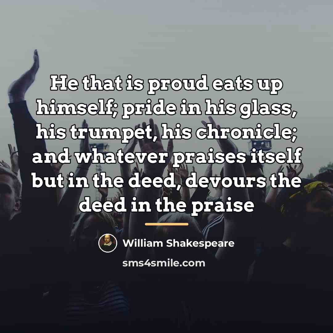 “He that is proud eats up himself; pride in his…” quote by William Shakespeare