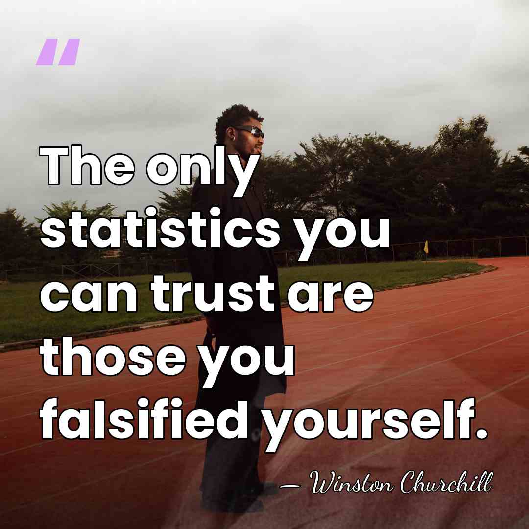 The only statistics you can trust are those you falsified yourself. - Winston Churchill