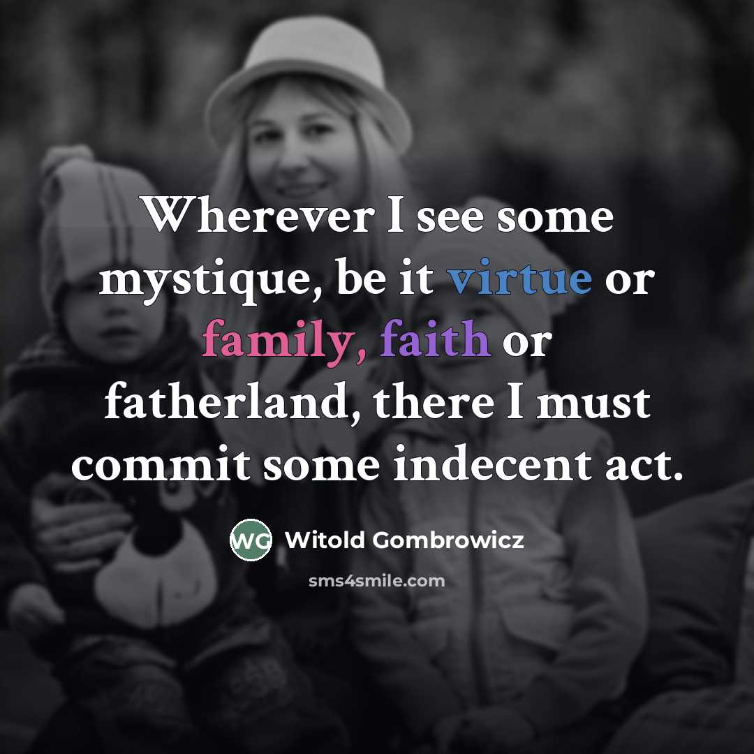 “Wherever I see some mystique, be it virtue or family,…” quote by Witold Gombrowicz
