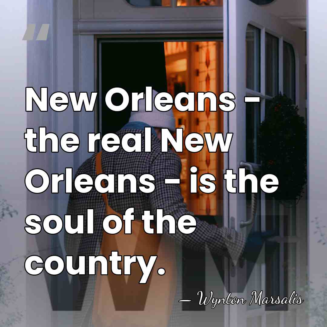 New Orleans - the real New Orleans - is the soul of&hellip; - Wynton Marsalis