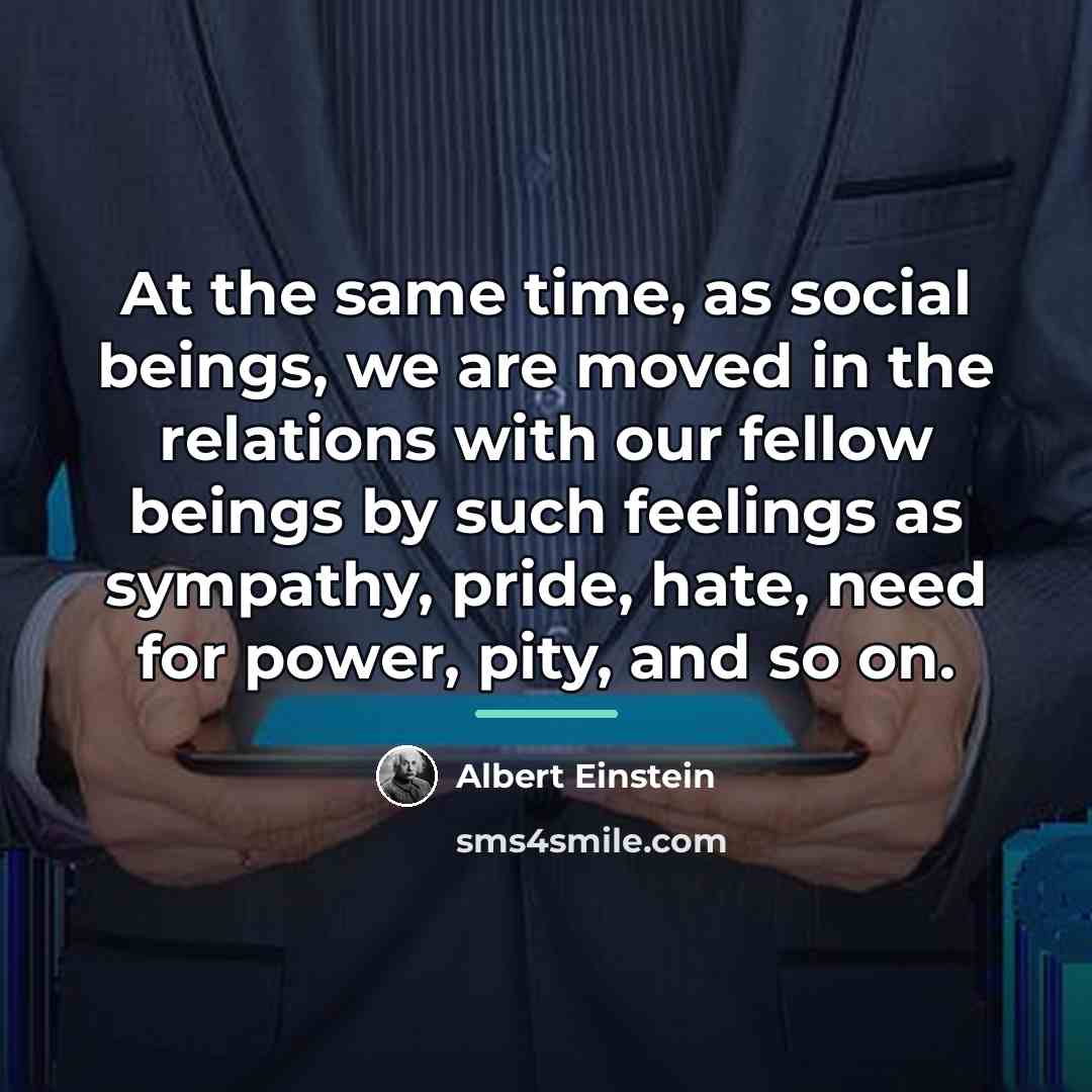 “At the same time, as social beings, we are moved…” quote by Albert Einstein