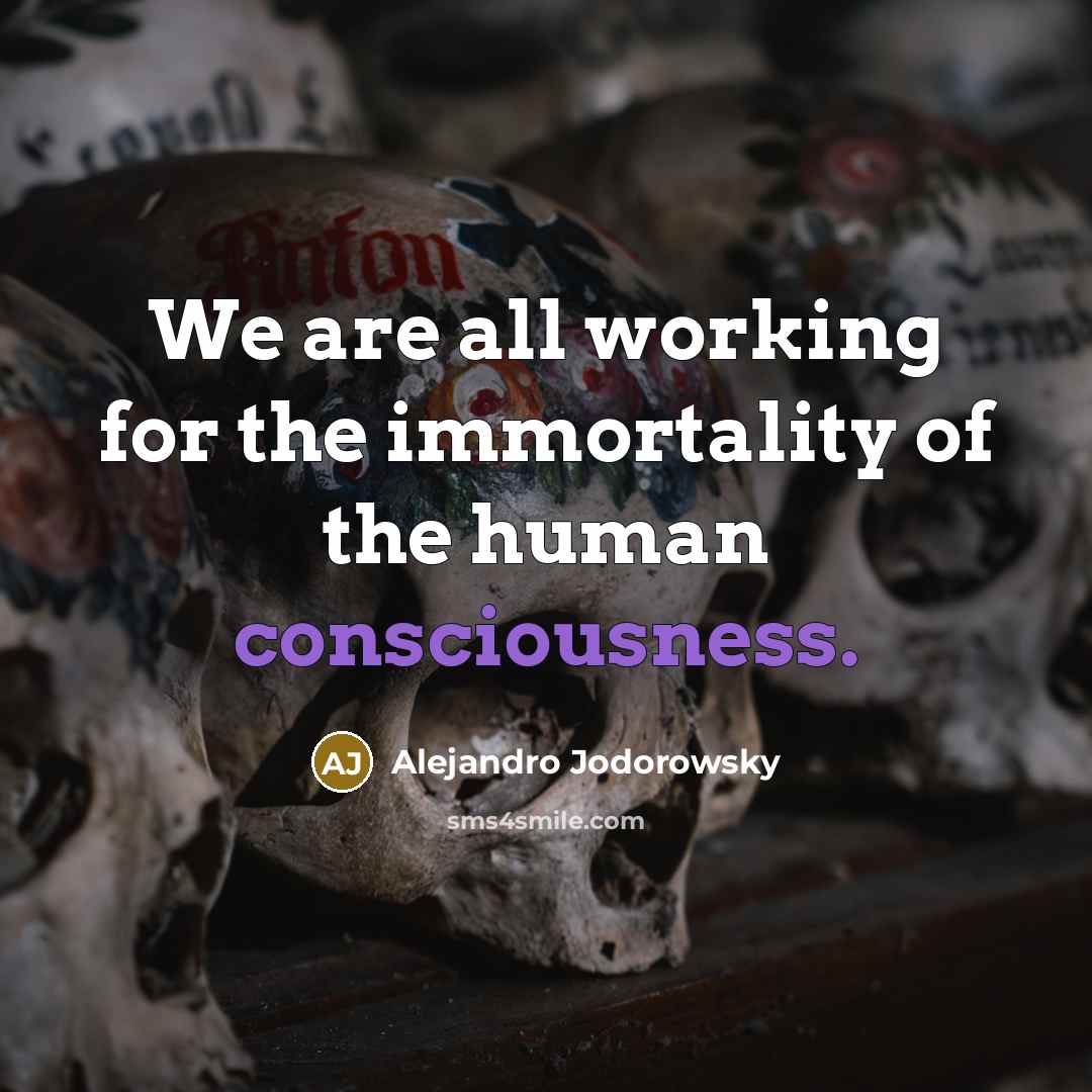 “We are all working for the immortality of the human…” quote by Alejandro Jodorowsky