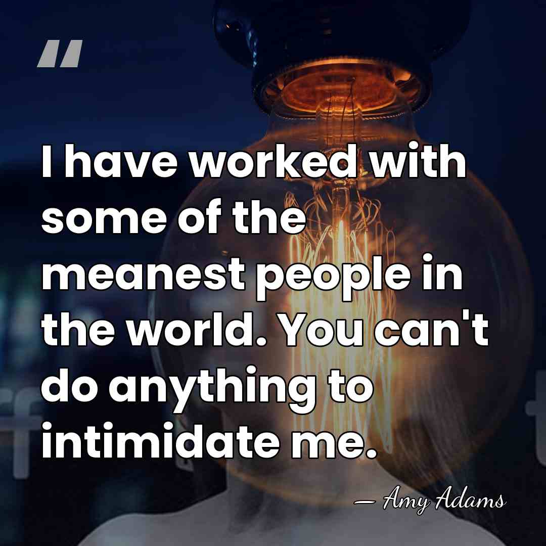 I have worked with some of the meanest people in the world.&hellip; - Amy Adams
