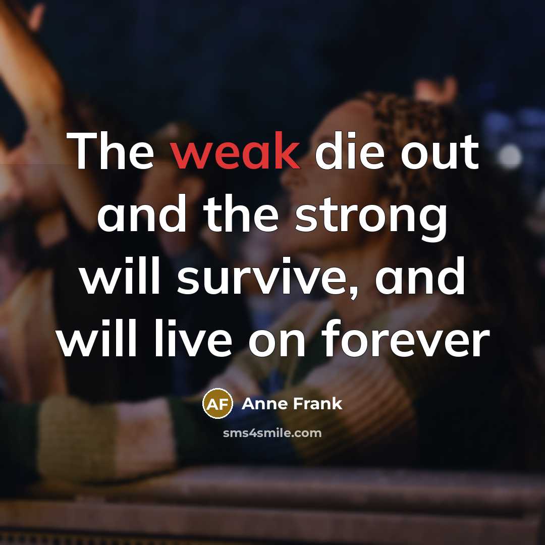 “The weak die out and the strong will survive, and…” quote by Anne Frank