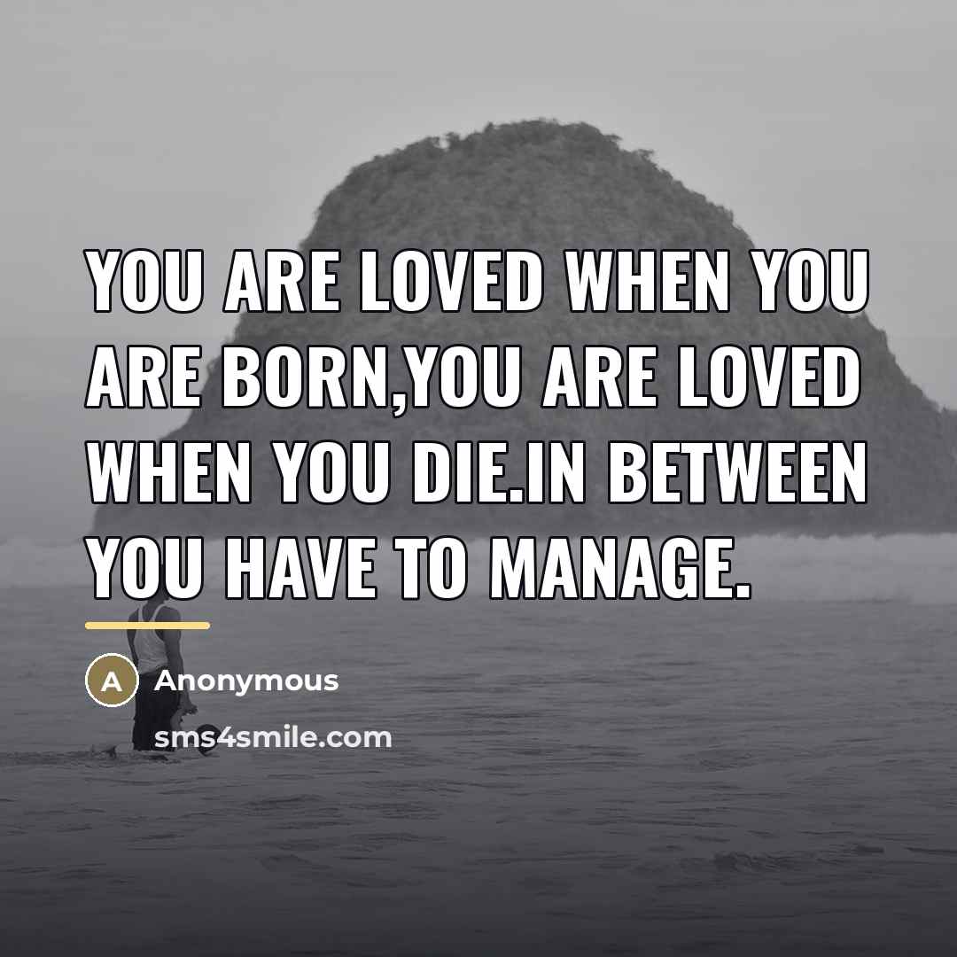 “You are loved when you are born,you are loved when…” quote by Anonymous