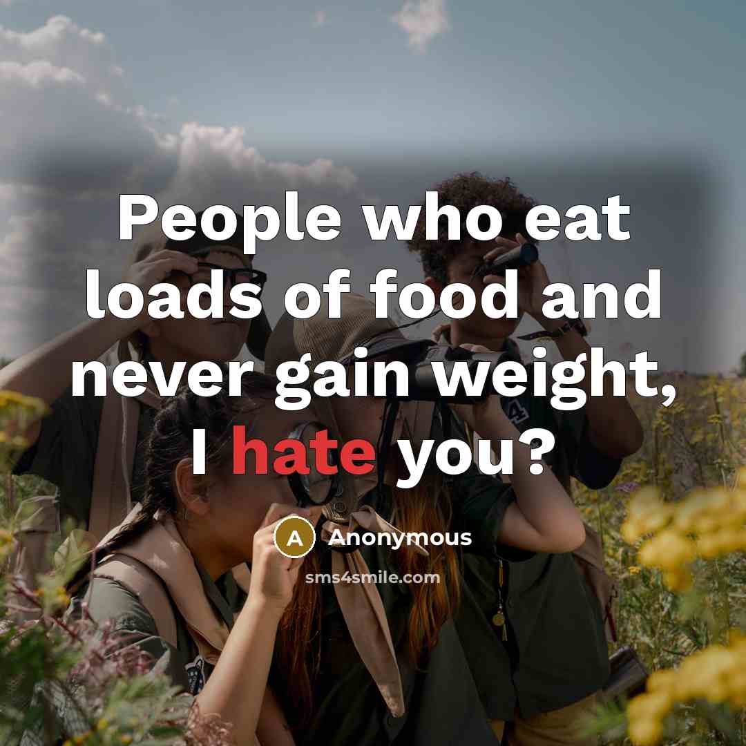 “People who eat loads of food and never gain weight,…” quote by Anonymous