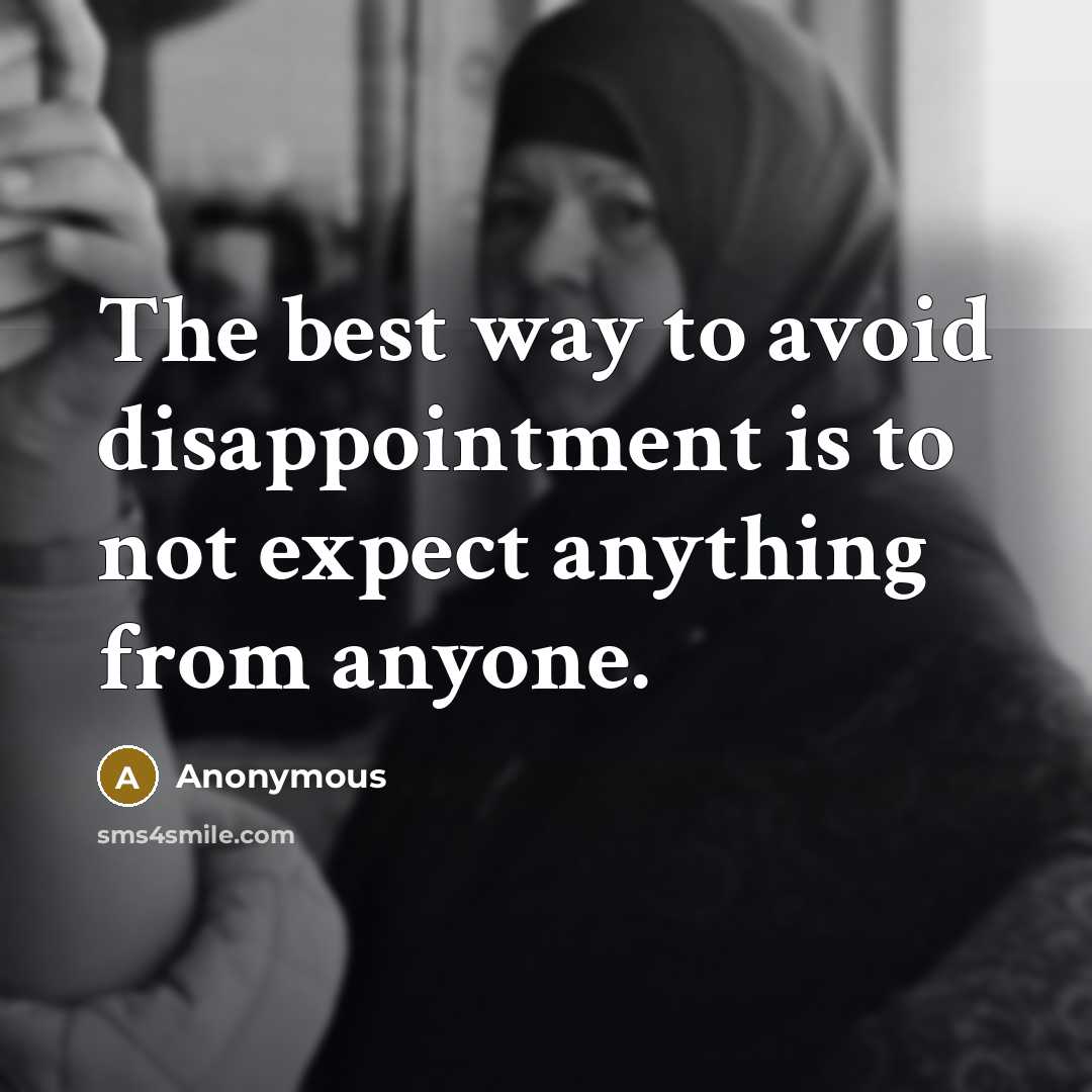“The best way to avoid disappointment is to not expect anything from anyone.” quote by Anonymous