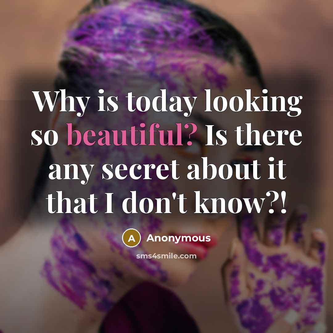 “Why is today looking so beautiful? Is there any secret about it that I don't know?!” quote by Anonymous