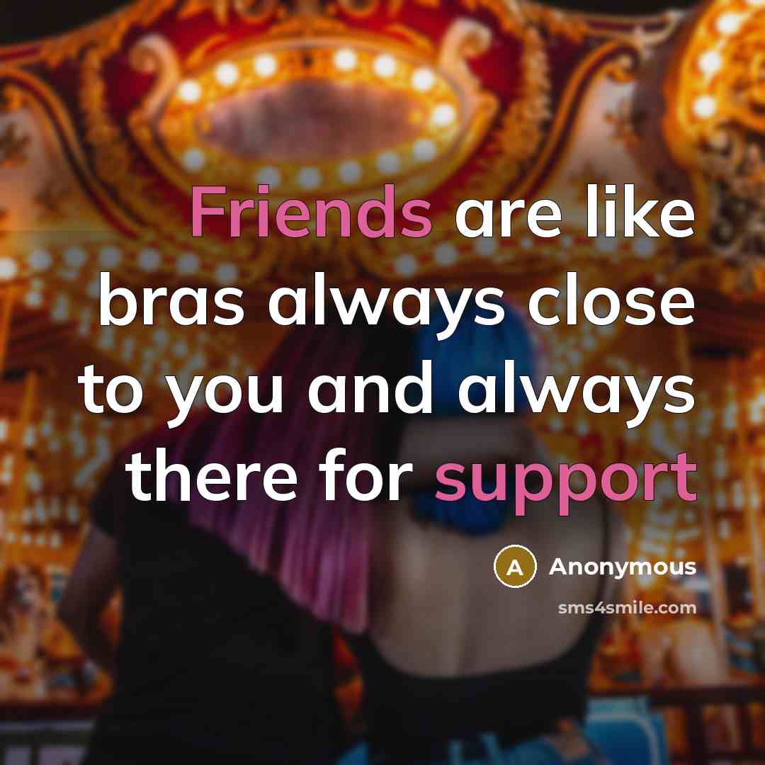 “Friends are like bras always close to you and always there for support” quote by Anonymous