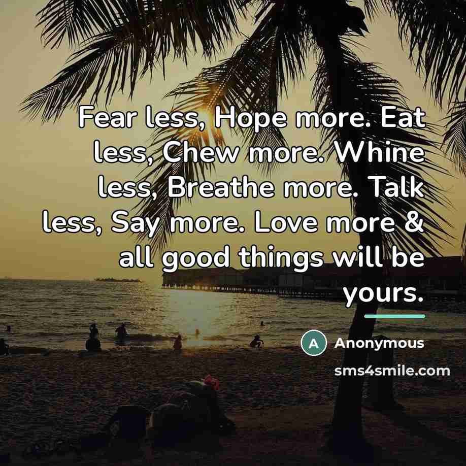 “Fear less, Hope more. Eat less, Chew more. Whine less,…” quote by Anonymous