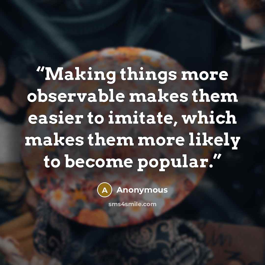 “Making things more observable makes them easier to imitate, which makes them more likely to become popular.” quote by Anonymous
