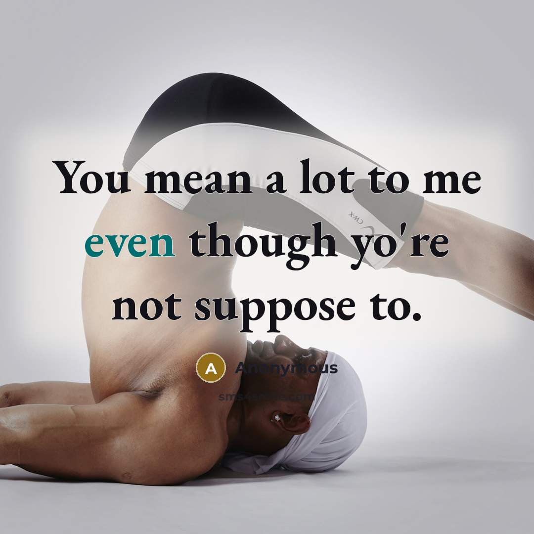 “You mean a lot to me even though yo're not suppose to.” quote by Anonymous