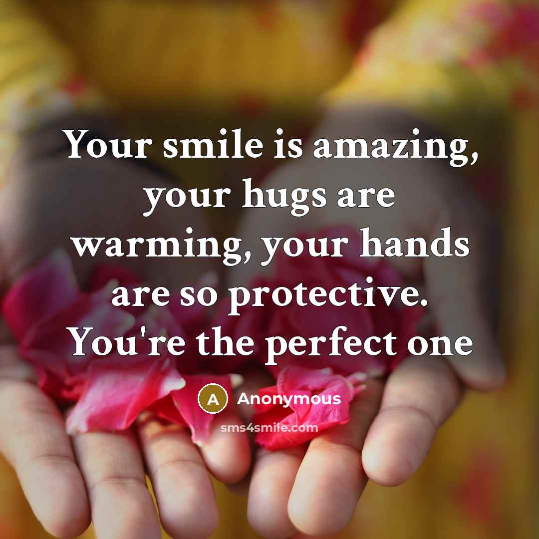 “Your smile is amazing, your hugs are warming, your hands are so protective. You're the perfect one” quote by Anonymous