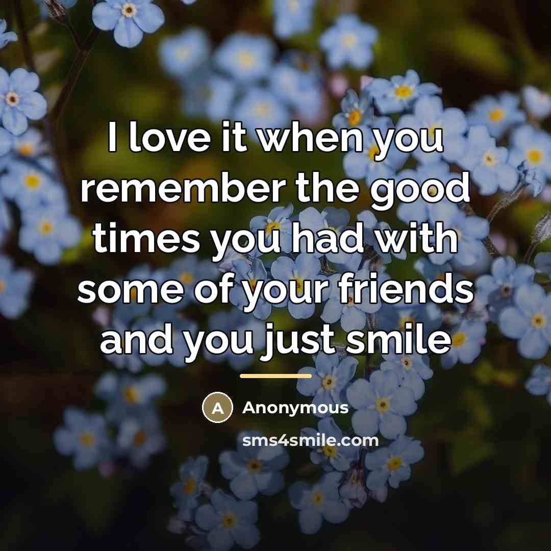 “I love it when you remember the good times you…” quote by Anonymous