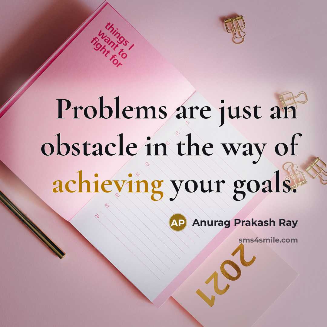 “Problems are just an obstacle in the way of achieving your goals.” quote by Anurag Prakash Ray
