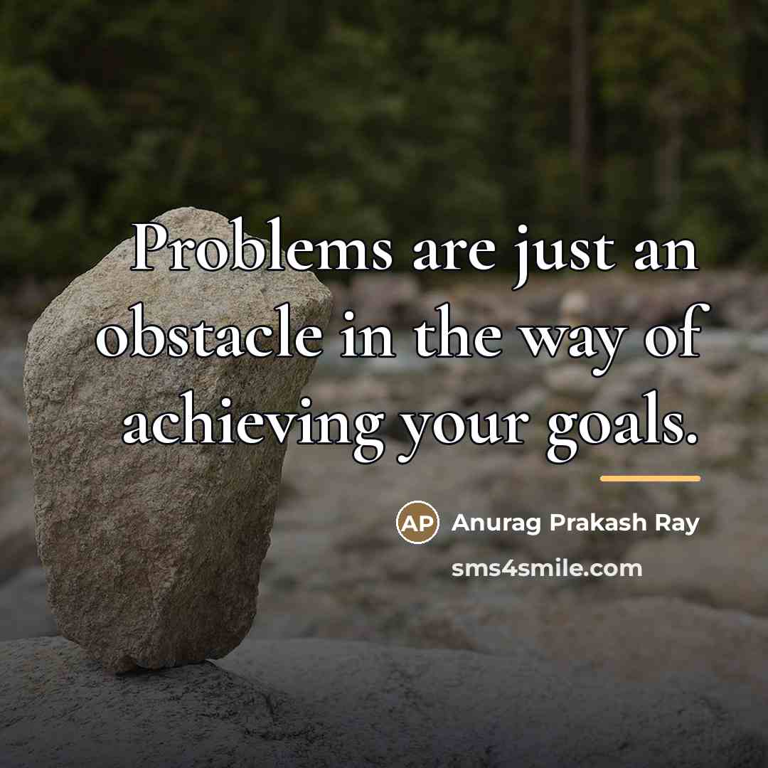 “Problems are just an obstacle in the way of achieving…” quote by Anurag Prakash Ray