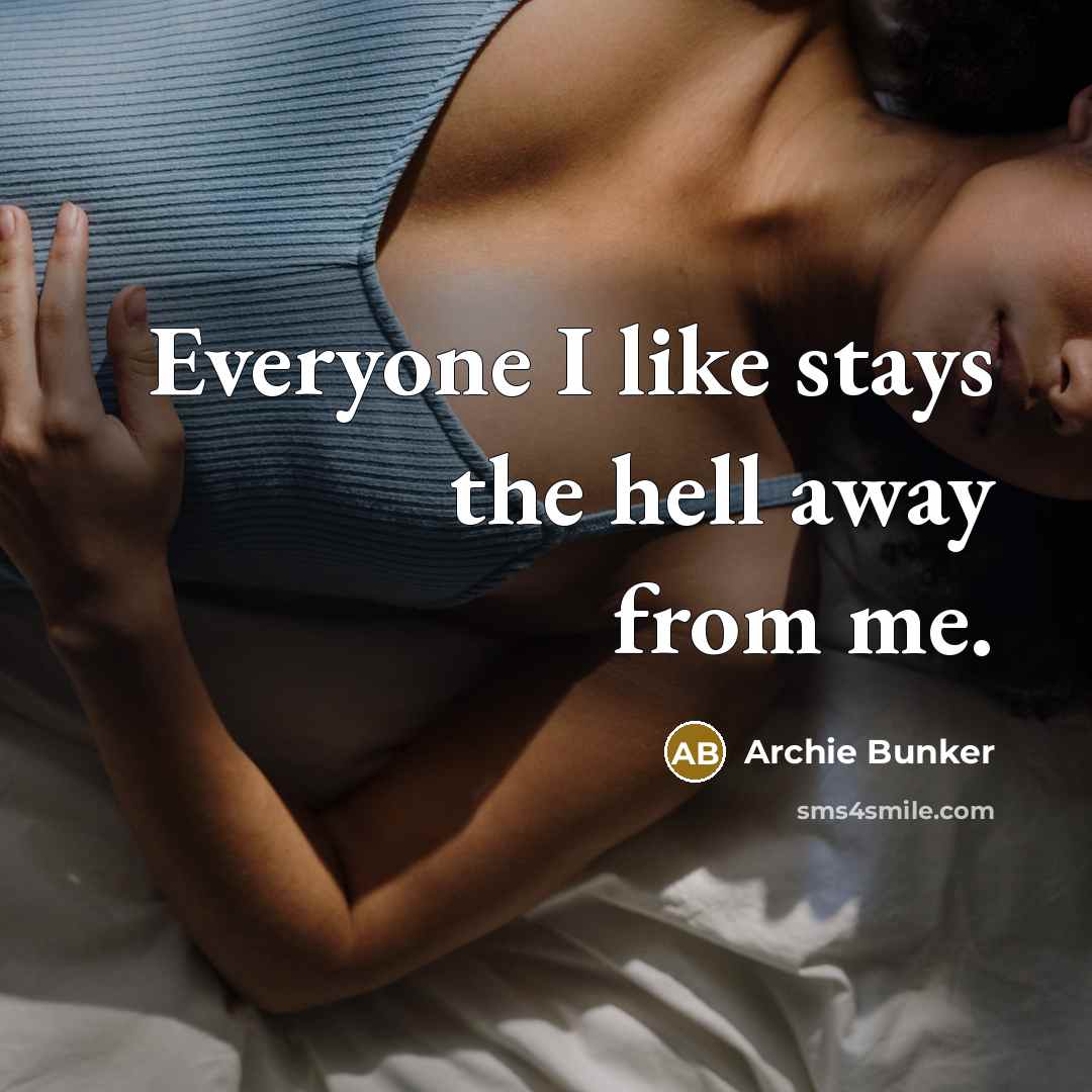 “Everyone I like stays the hell away from me.” quote by Archie Bunker