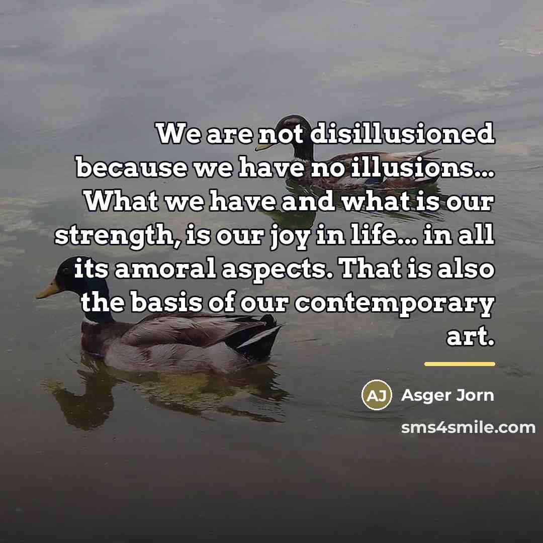 “We are not disillusioned because we have no illusions... What…” quote by Asger Jorn