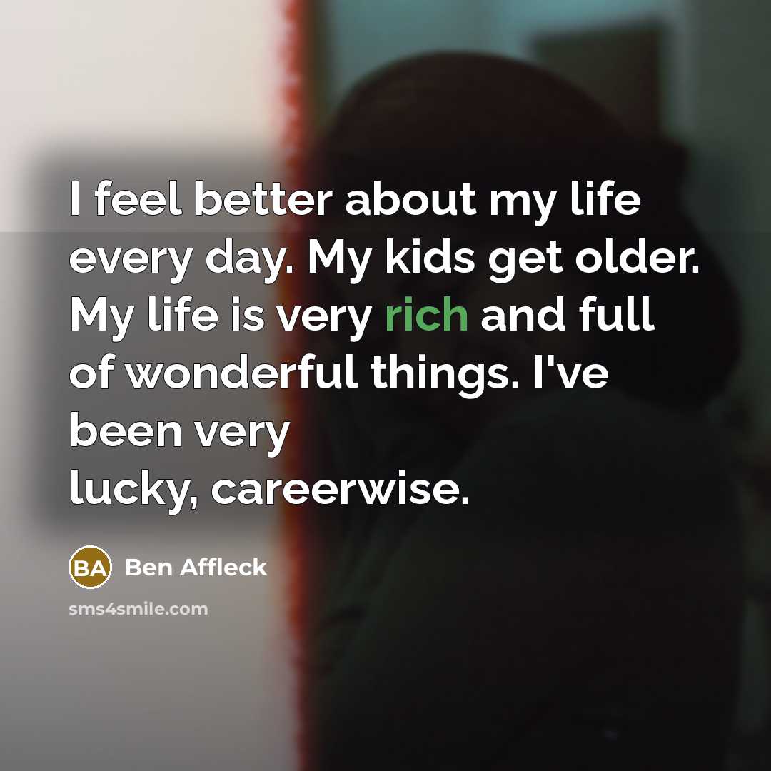 “I feel better about my life every day. My kids…” quote by Ben Affleck