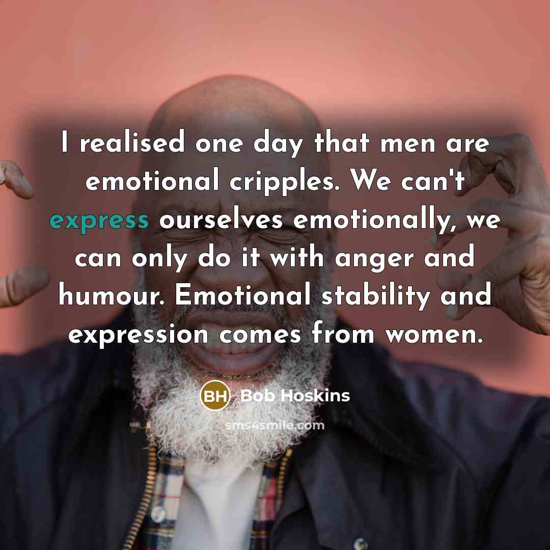 “I realised one day that men are emotional cripples. We…” quote by Bob Hoskins