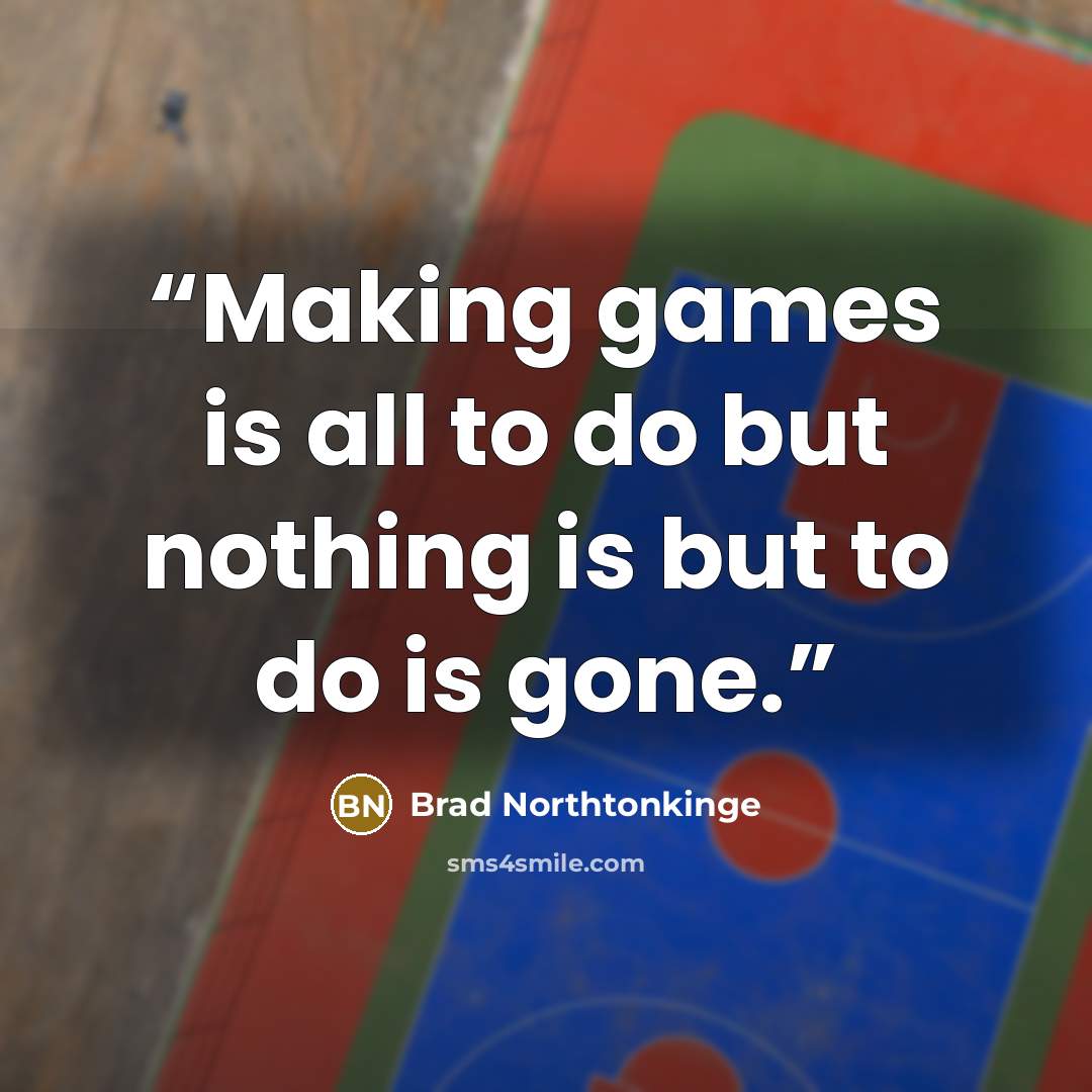 “Making games is all to do but nothing is but to do is gone.” quote by Brad Northtonkinge