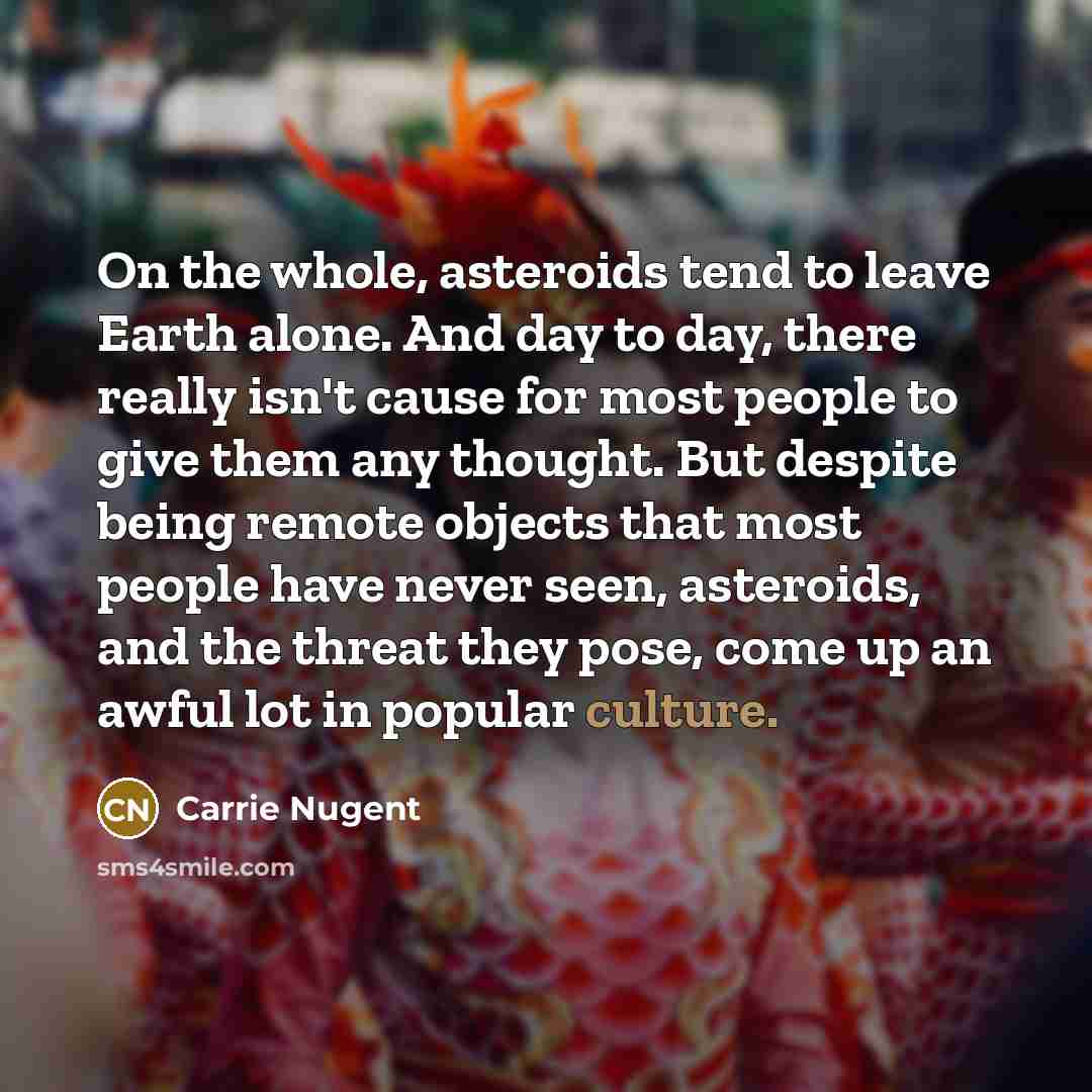 “On the whole, asteroids tend to leave Earth alone. And…” quote by Carrie Nugent