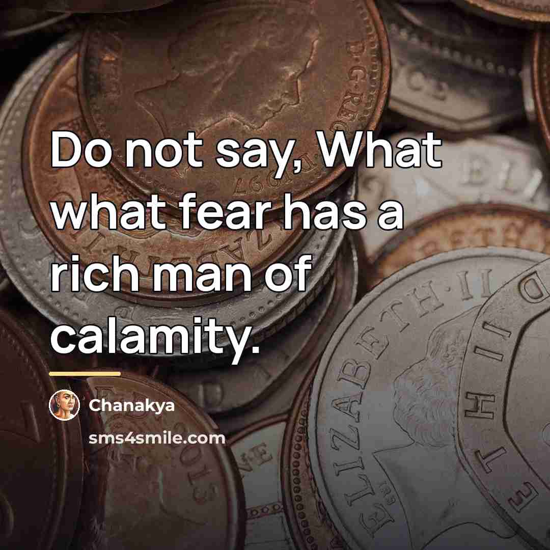 “Do not say, What what fear has a rich man…” quote by Chanakya