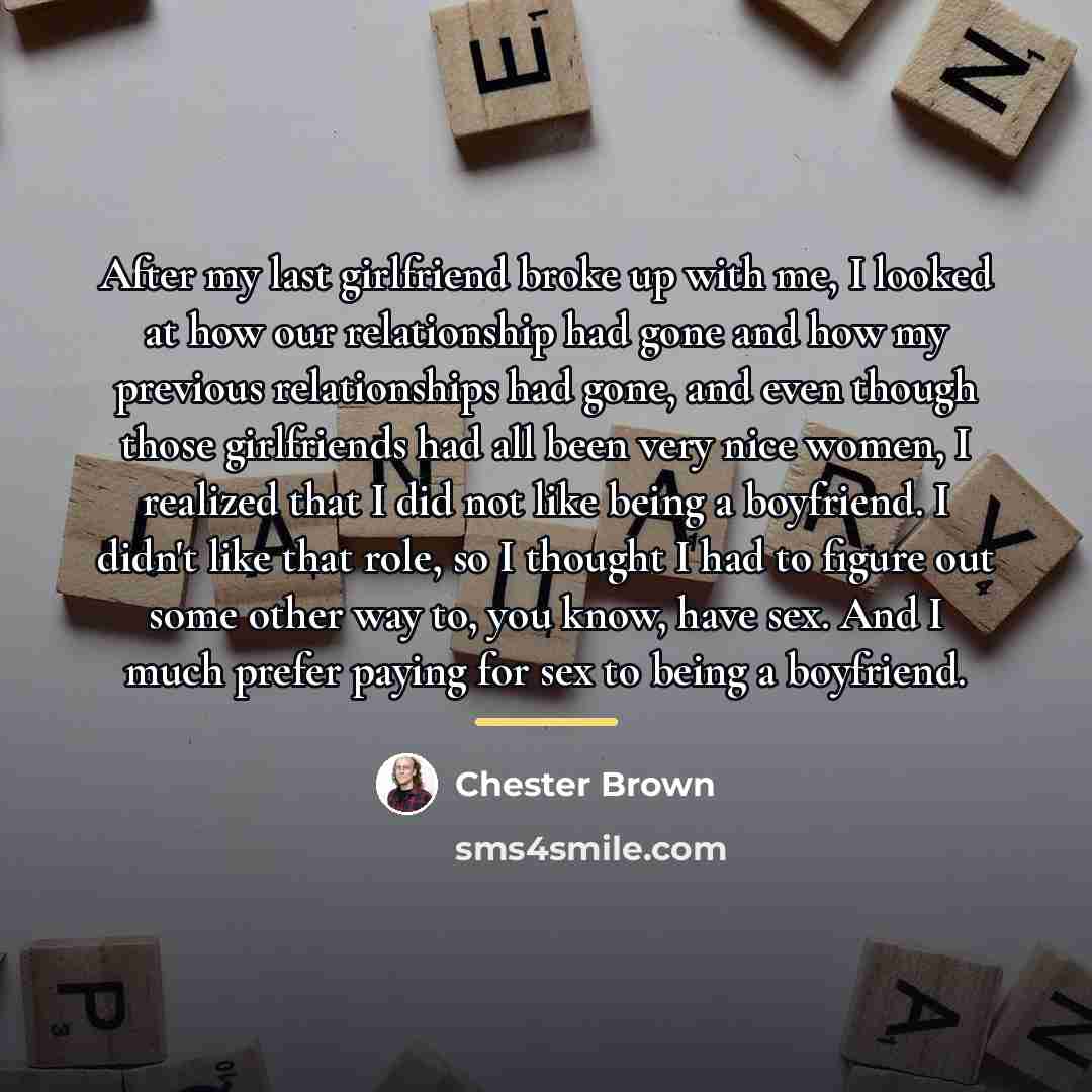 “After my last girlfriend broke up with me, I looked…” quote by Chester Brown