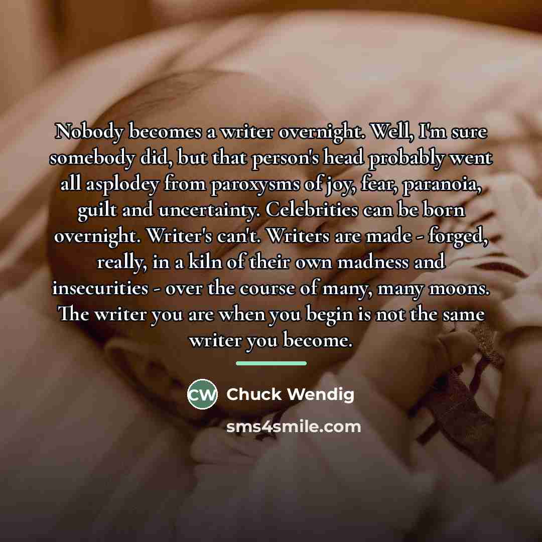 “Nobody becomes a writer overnight. Well, I'm sure somebody did,…” quote by Chuck Wendig
