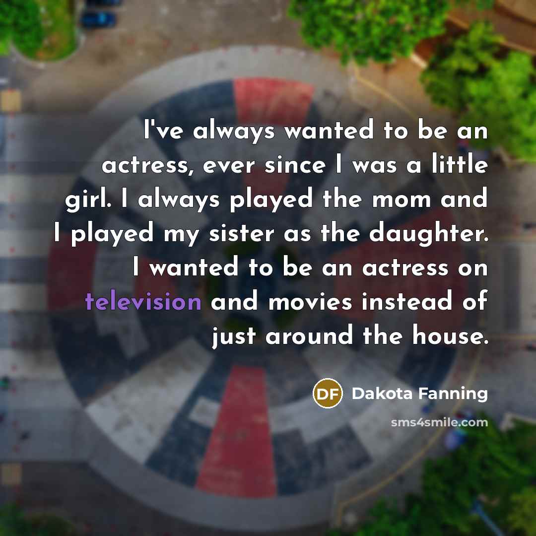 “I've always wanted to be an actress, ever since I…” quote by Dakota Fanning