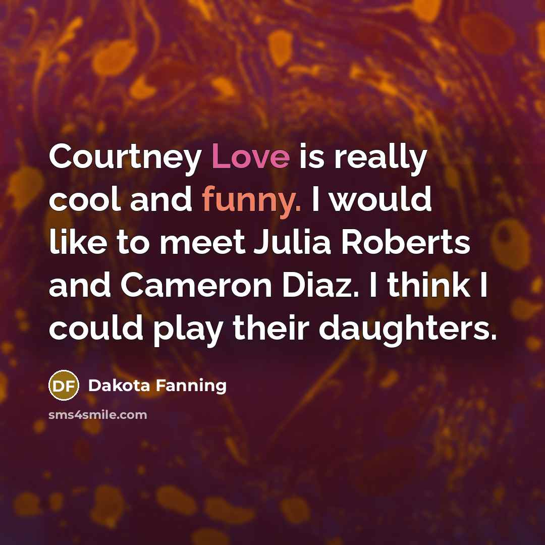 “Courtney Love is really cool and funny. I would like…” quote by Dakota Fanning