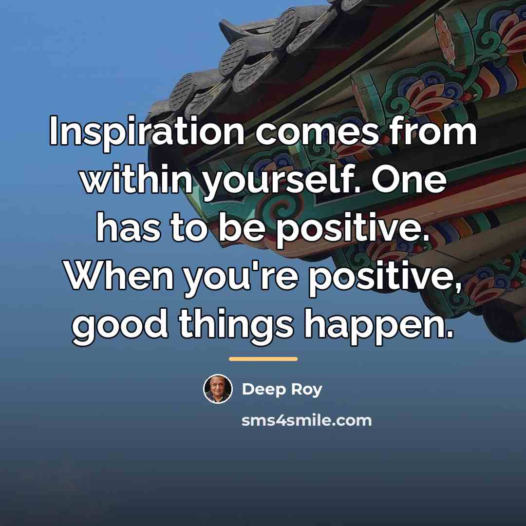 “Inspiration comes from within yourself. One has to be positive.…” quote by Deep Roy