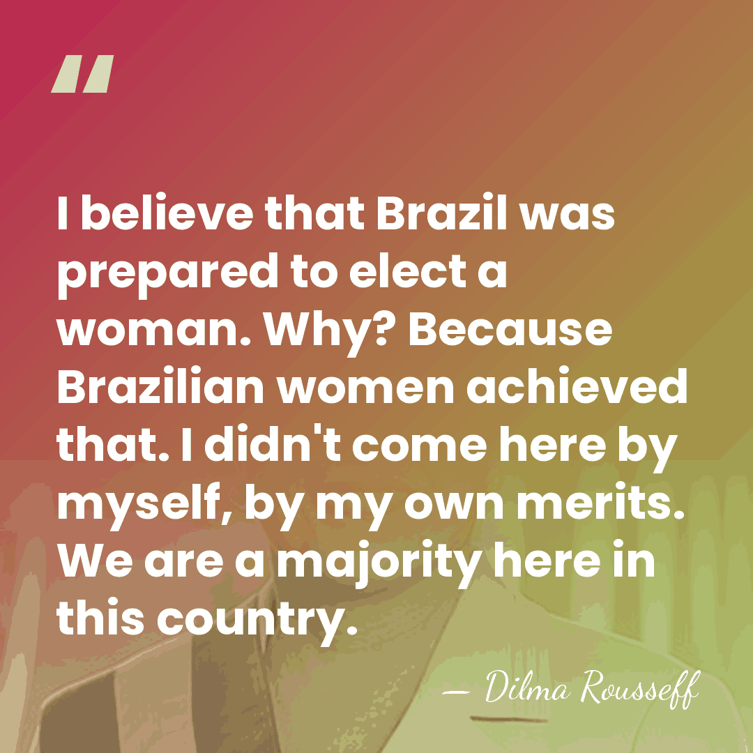 I believe that Brazil was prepared to elect a woman. Why? Because&hellip; - Dilma Rousseff