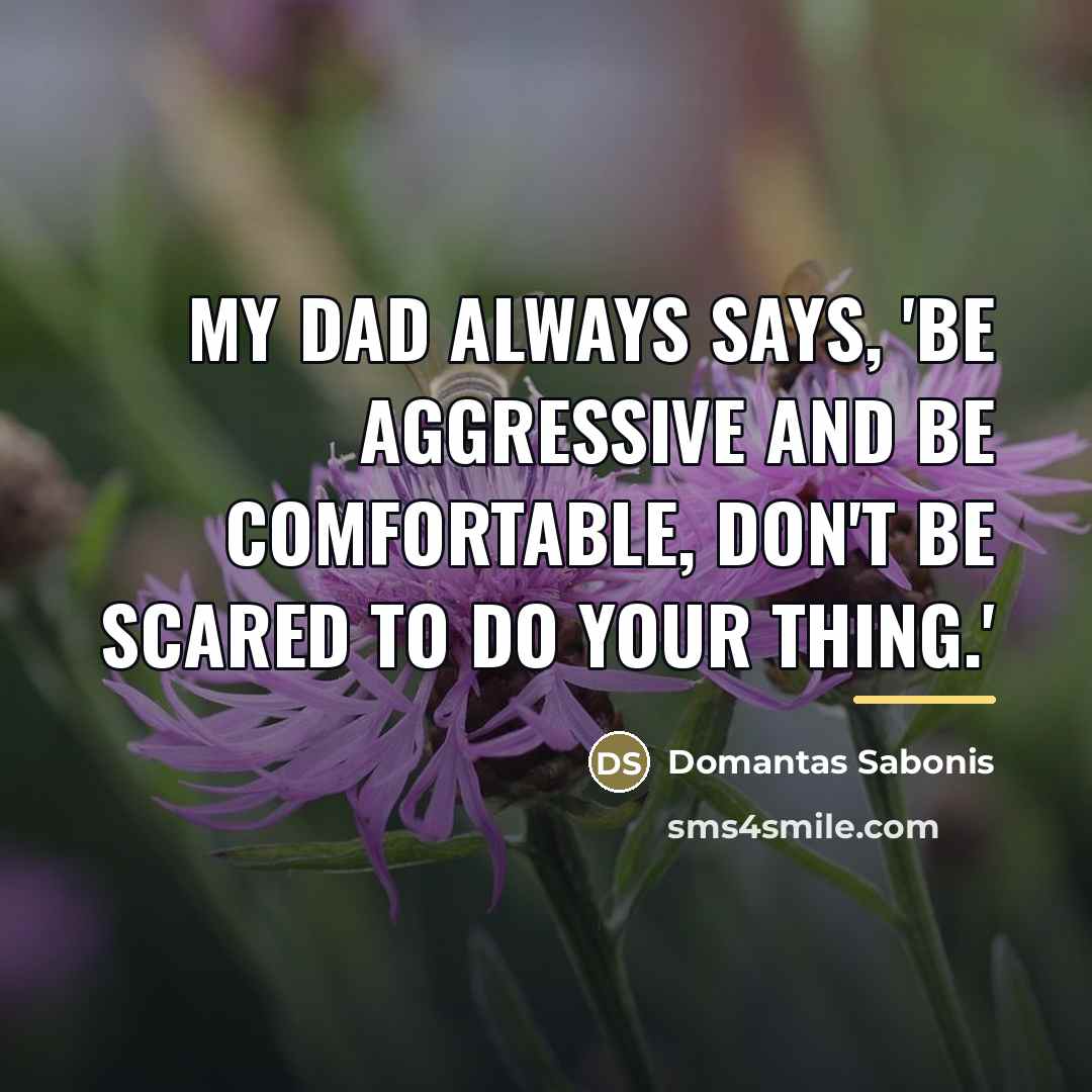 “My dad always says, 'Be aggressive and be comfortable, don't…” quote by Domantas Sabonis