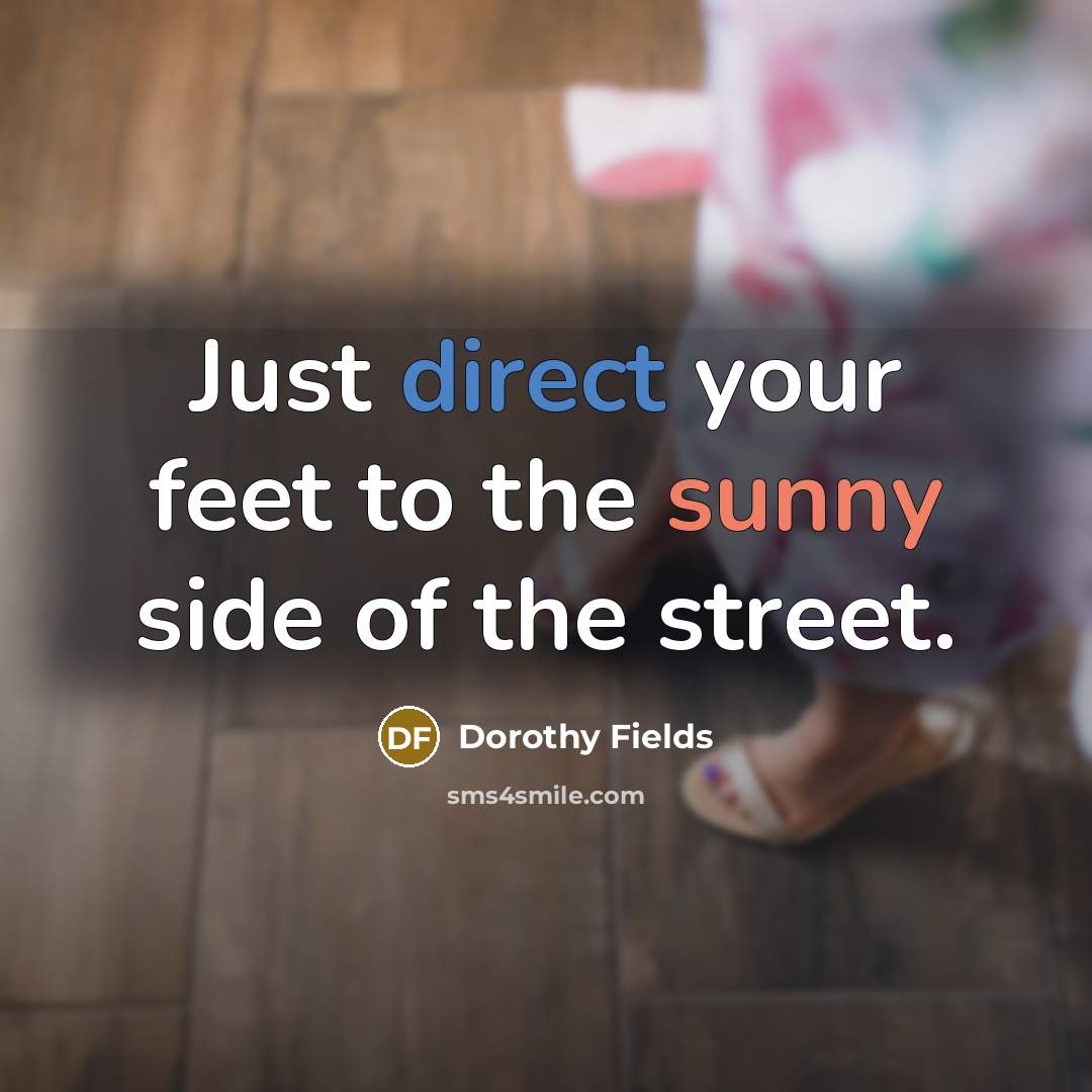 “Just direct your feet to the sunny side of the…” quote by Dorothy Fields