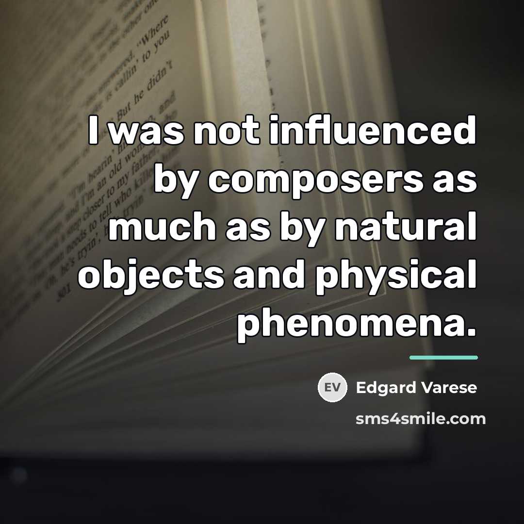 “I was not influenced by composers as much as by…” quote by Edgard Varese