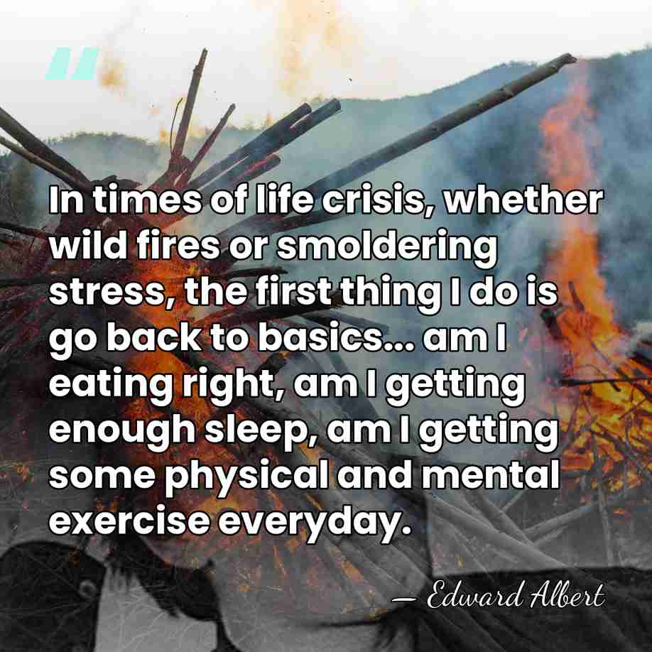 In times of life crisis, whether wild fires or smoldering stress, the&hellip; - Edward Albert