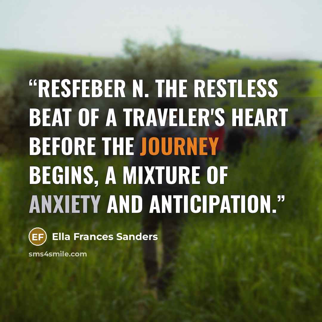 “RESFEBER n. The restless beat of a traveler's heart before the journey begins, a mixture of anxiety and anticipation.” quote by Ella Frances Sanders
