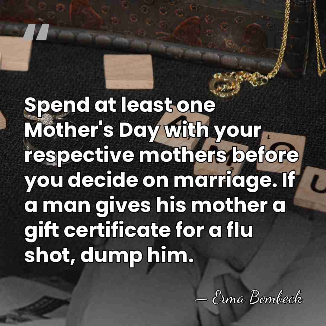 Spend at least one Mother's Day with your respective mothers before you&hellip; - Erma Bombeck