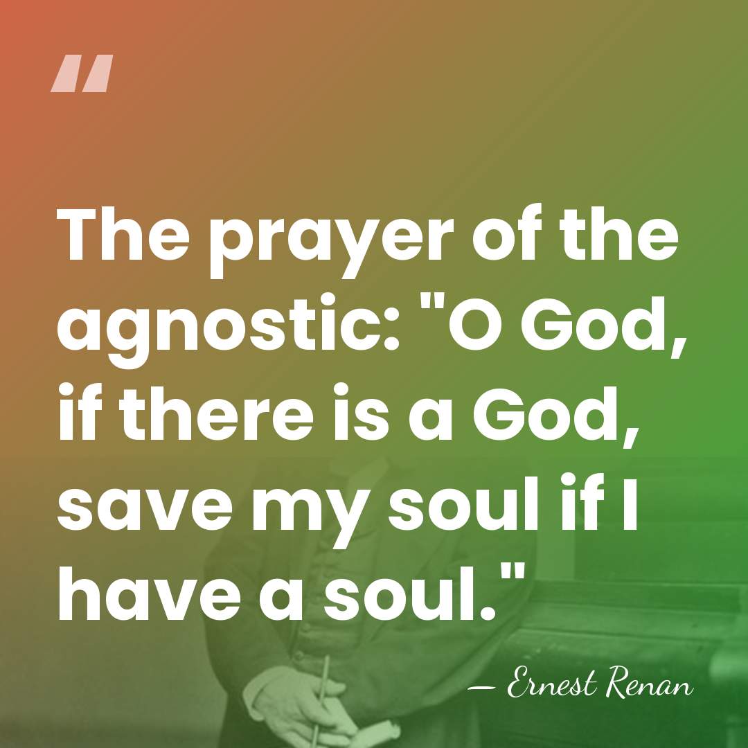 The prayer of the agnostic: "O God, if there is a God,&hellip; - Ernest Renan