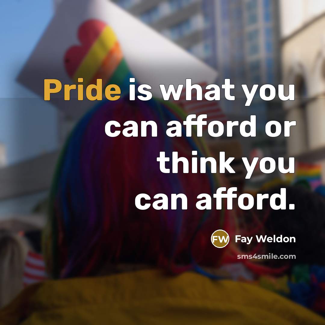 “Pride is what you can afford or think you can…” quote by Fay Weldon