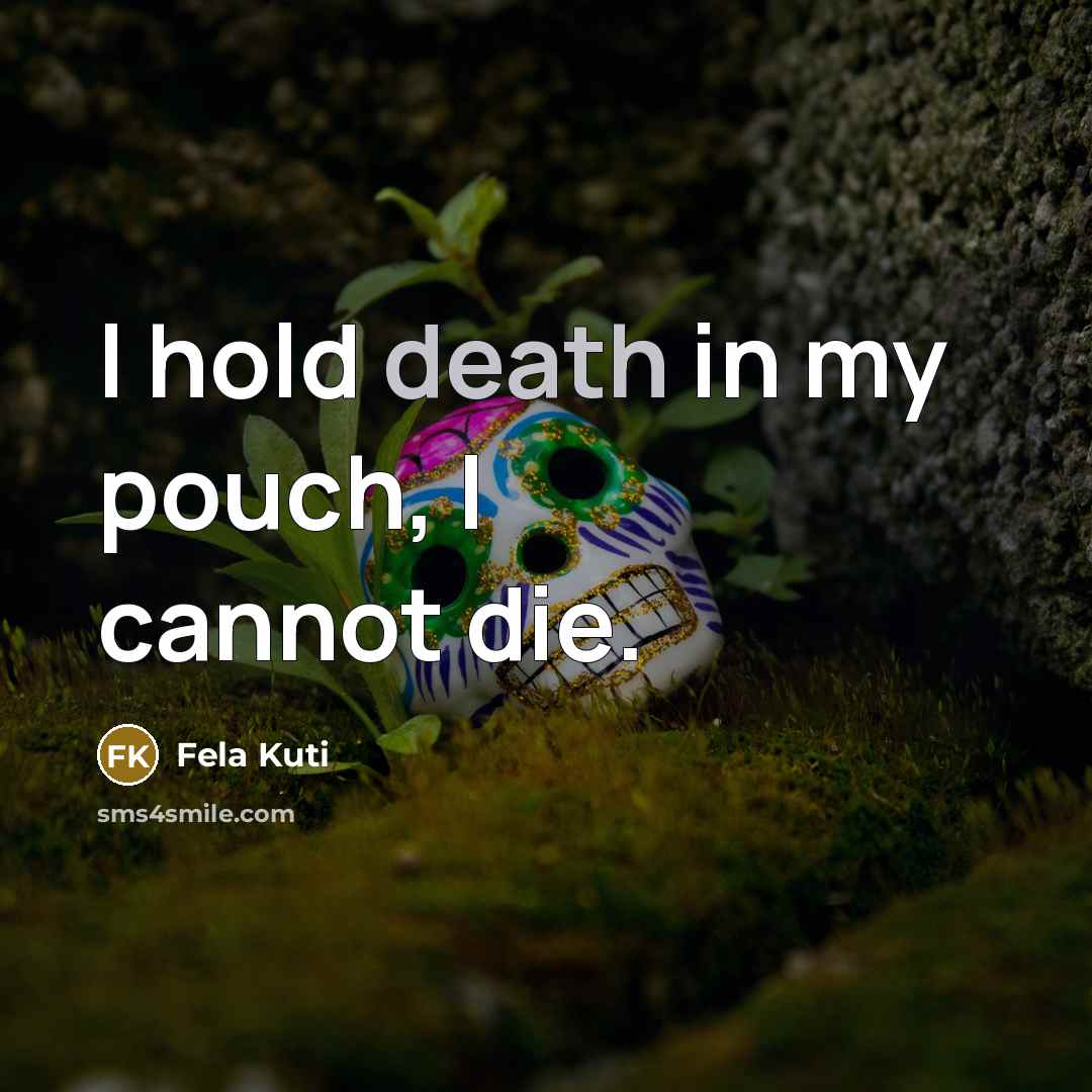 “I hold death in my pouch, I cannot die.…” quote by Fela Kuti