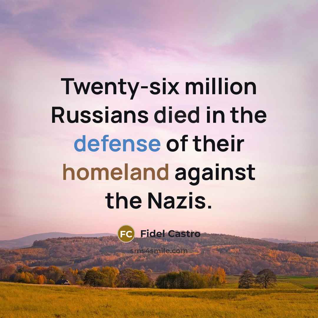 “Twenty-six million Russians died in the defense of their homeland…” quote by Fidel Castro