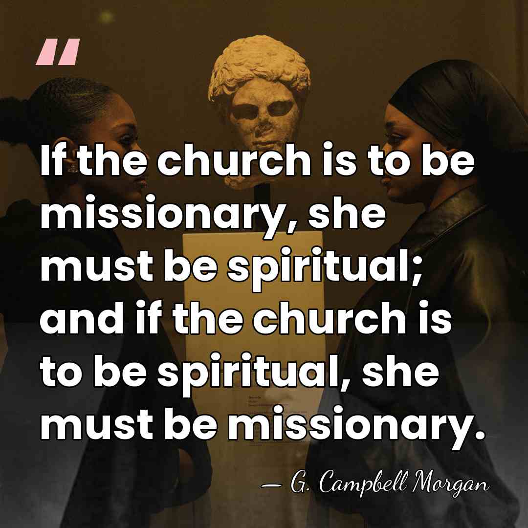 If the church is to be missionary, she must be spiritual; and&hellip; - G. Campbell Morgan