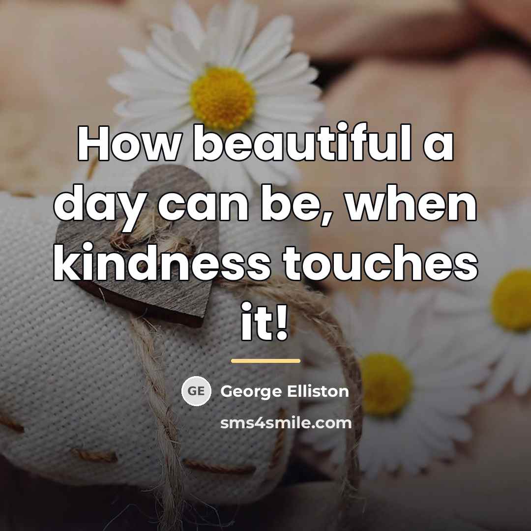 “How beautiful a day can be, when kindness touches it!…” quote by George Elliston