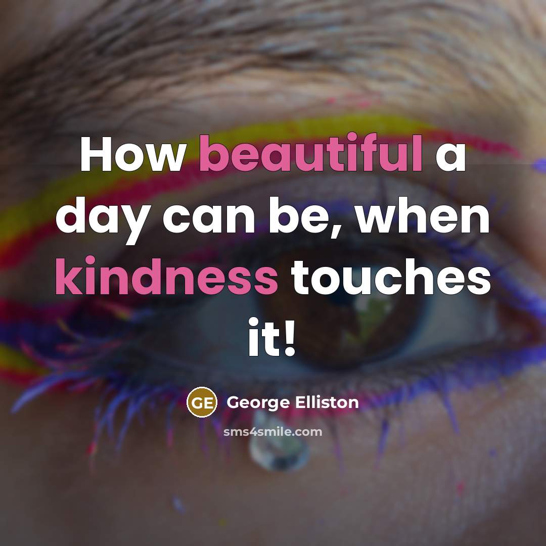 “How beautiful a day can be, when kindness touches it!” quote by George Elliston