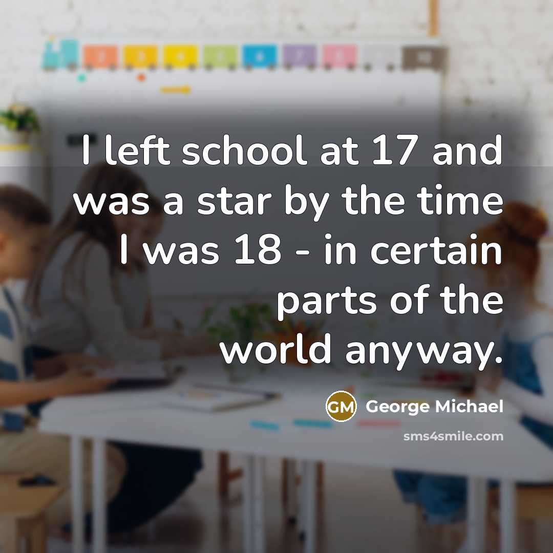 “I left school at 17 and was a star by…” quote by George Michael