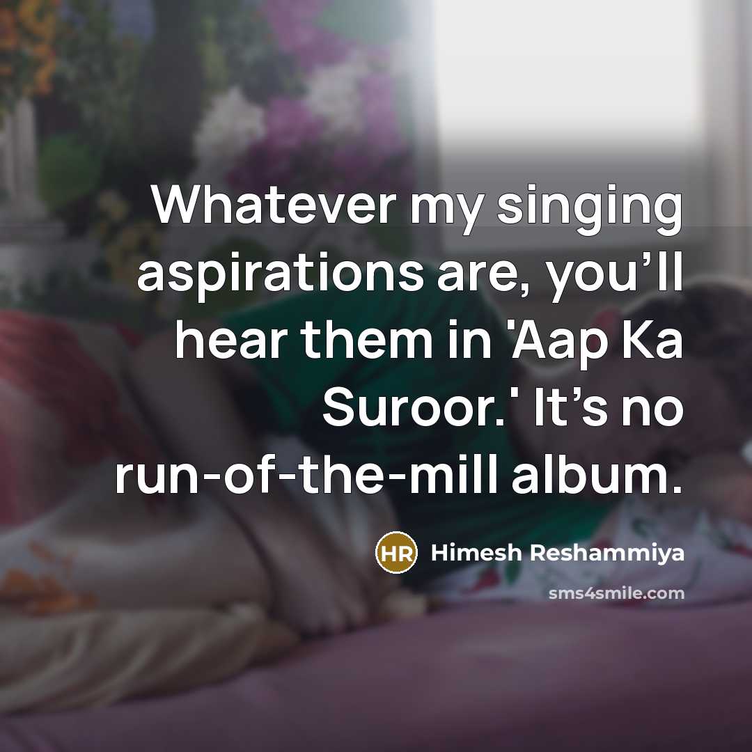 “Whatever my singing aspirations are, you'll hear them in 'Aap…” quote by Himesh Reshammiya